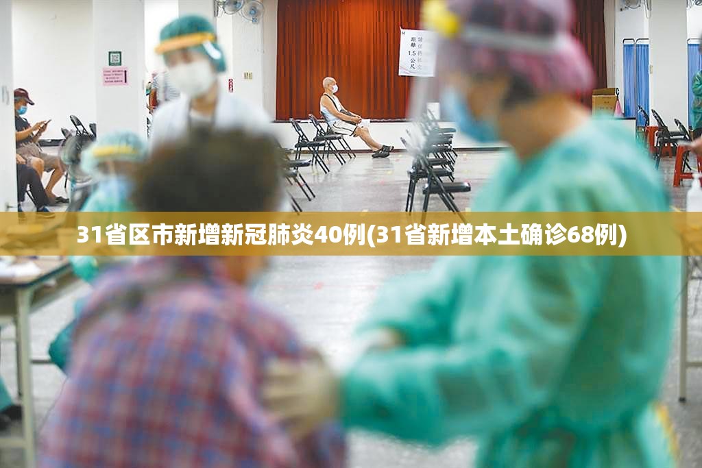 31省区市新增新冠肺炎40例(31省新增本土确诊68例)
