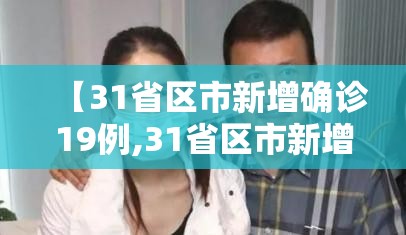 【31省区市新增确诊19例,31省区市新增本土确诊71例】