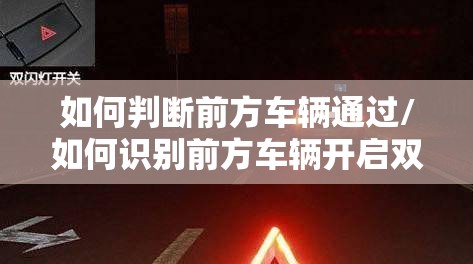如何判断前方车辆通过/如何识别前方车辆开启双闪 如何判断前方车辆通过/如何识别前方车辆开启双闪