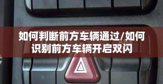 如何判断前方车辆通过/如何识别前方车辆开启双闪 如何判断前方车辆通过/如何识别前方车辆开启双闪
