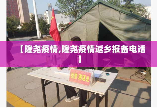 【隆尧疫情,隆尧疫情返乡报备电话】