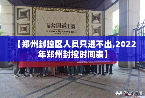 【郑州封控区人员只进不出,2022年郑州封控时间表】 【郑州封控区人员只进不出,2022年郑州封控时间表】