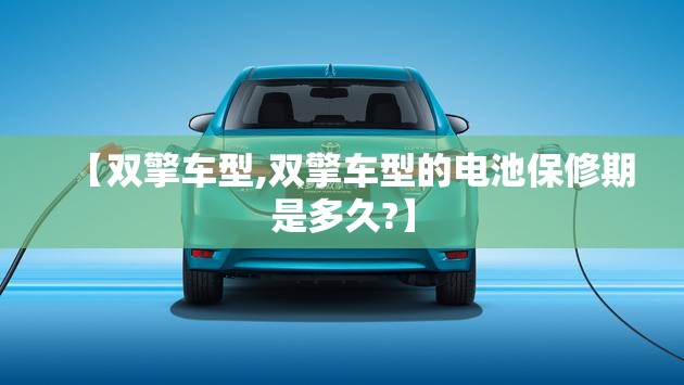 【双擎车型,双擎车型的电池保修期是多久?】