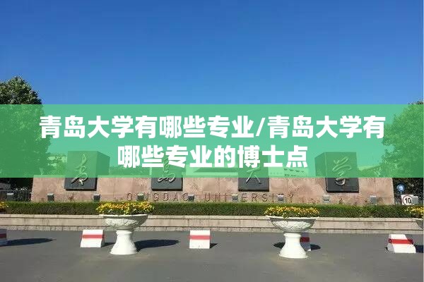 青岛大学有哪些专业/青岛大学有哪些专业的博士点 青岛大学有哪些专业/青岛大学有哪些专业的博士点