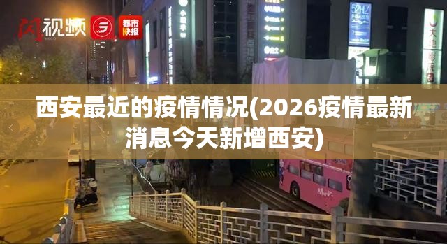 西安最近的疫情情况(2026疫情最新消息今天新增西安)
