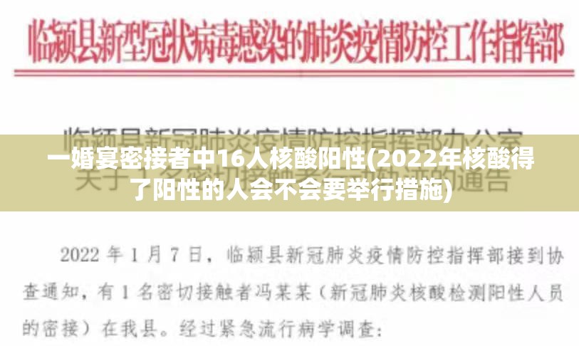 一婚宴密接者中16人核酸阳性(2022年核酸得了阳性的人会不会要举行措施)
