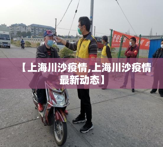 【上海川沙疫情,上海川沙疫情最新动态】 【上海川沙疫情,上海川沙疫情最新动态】