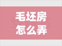 毛坯房怎么弄一下能住(毛坯房怎么弄一下能住的)