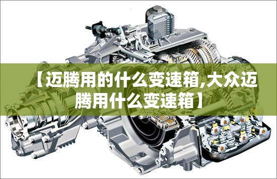 【迈腾用的什么变速箱,大众迈腾用什么变速箱】