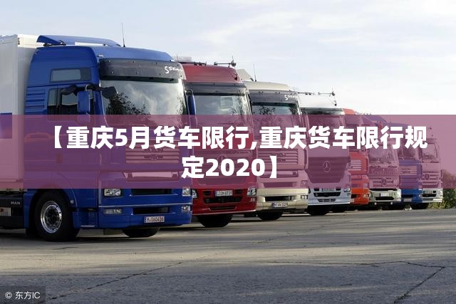 【重庆5月货车限行,重庆货车限行规定2020】 【重庆5月货车限行,重庆货车限行规定2020】