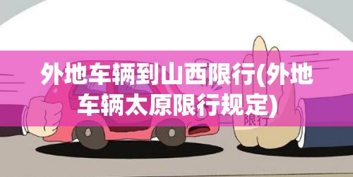 外地车辆到山西限行(外地车辆太原限行规定)