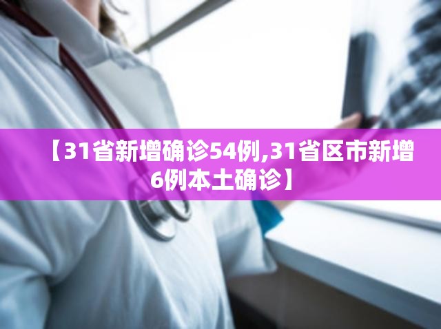 【31省新增确诊54例,31省区市新增6例本土确诊】