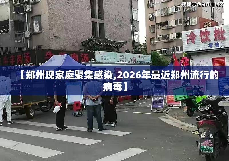 【郑州现家庭聚集感染,2026年最近郑州流行的病毒】 【郑州现家庭聚集感染,2026年最近郑州流行的病毒】