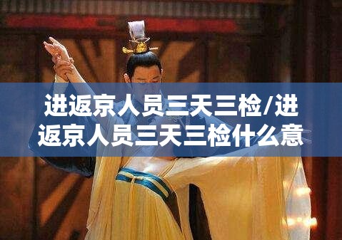 进返京人员三天三检/进返京人员三天三检什么意思 进返京人员三天三检/进返京人员三天三检什么意思
