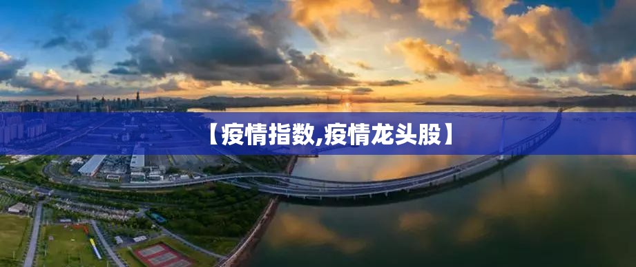 【疫情指数,疫情龙头股】 【疫情指数,疫情龙头股】