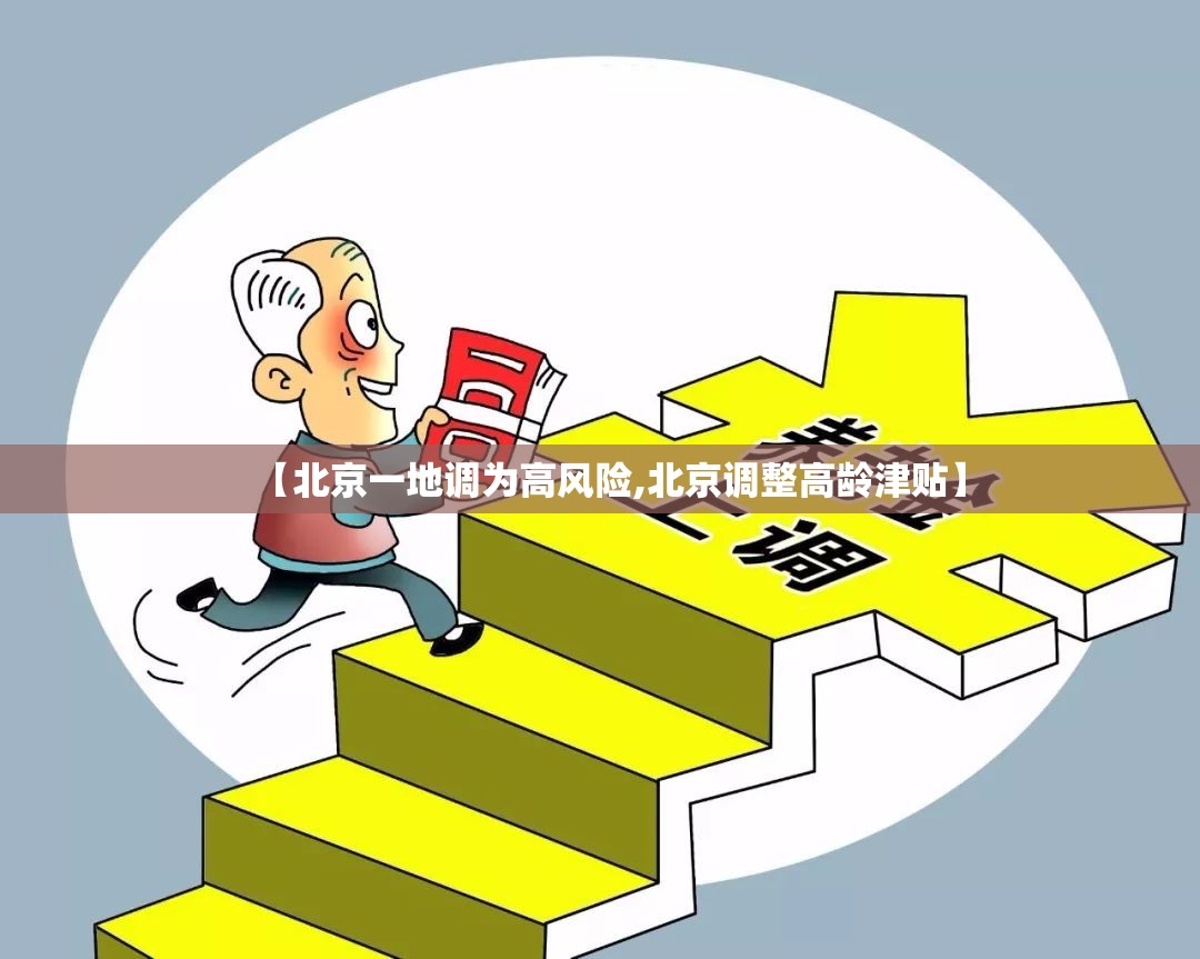【北京一地调为高风险,北京调整高龄津贴】 【北京一地调为高风险,北京调整高龄津贴】