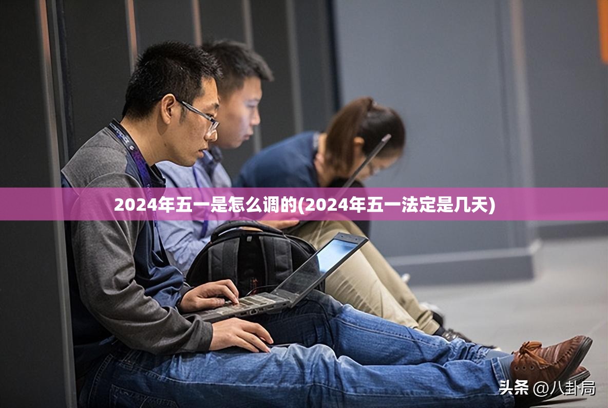 2024年五一是怎么调的(2024年五一法定是几天)