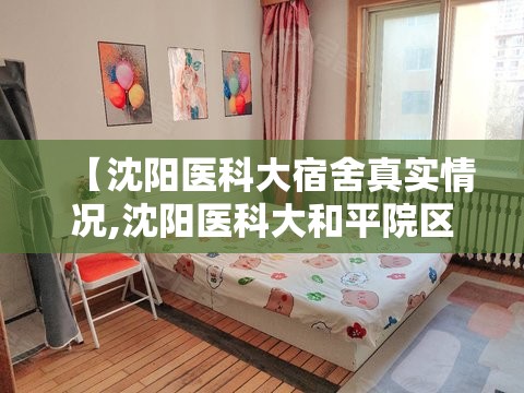 【沈阳医科大宿舍真实情况,沈阳医科大和平院区附近住宿】 【沈阳医科大宿舍真实情况,沈阳医科大和平院区附近住宿】
