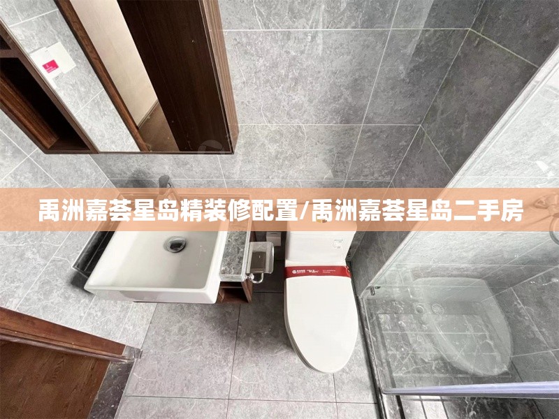 禹洲嘉荟星岛精装修配置/禹洲嘉荟星岛二手房