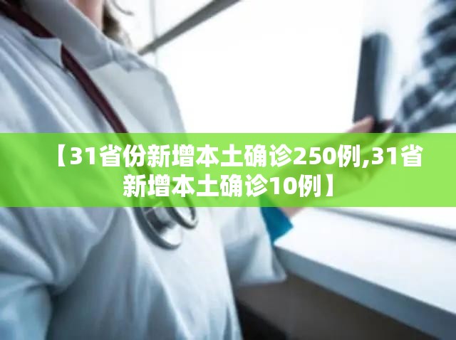 【31省份新增本土确诊250例,31省新增本土确诊10例】