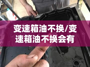 变速箱油不换/变速箱油不换会有什么后果