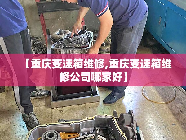 【重庆变速箱维修,重庆变速箱维修公司哪家好】 【重庆变速箱维修,重庆变速箱维修公司哪家好】