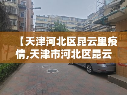 【天津河北区昆云里疫情,天津市河北区昆云里】