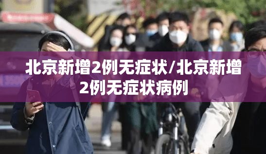 北京新增2例无症状/北京新增2例无症状病例 北京新增2例无症状/北京新增2例无症状病例