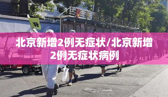 北京新增2例无症状/北京新增2例无症状病例 北京新增2例无症状/北京新增2例无症状病例