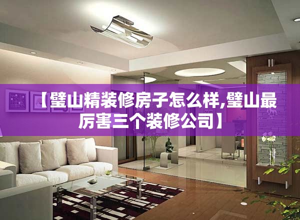【璧山精装修房子怎么样,璧山最厉害三个装修公司】