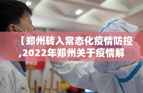 【郑州转入常态化疫情防控,2022年郑州关于疫情解封的通知】