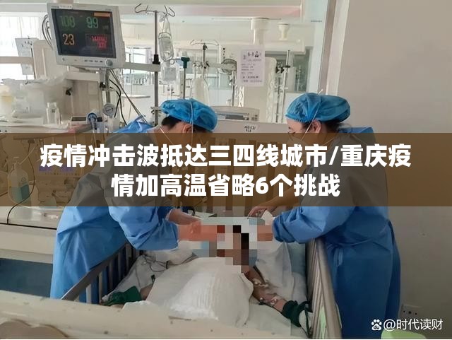 疫情冲击波抵达三四线城市/重庆疫情加高温省略6个挑战