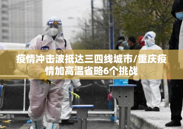 疫情冲击波抵达三四线城市/重庆疫情加高温省略6个挑战