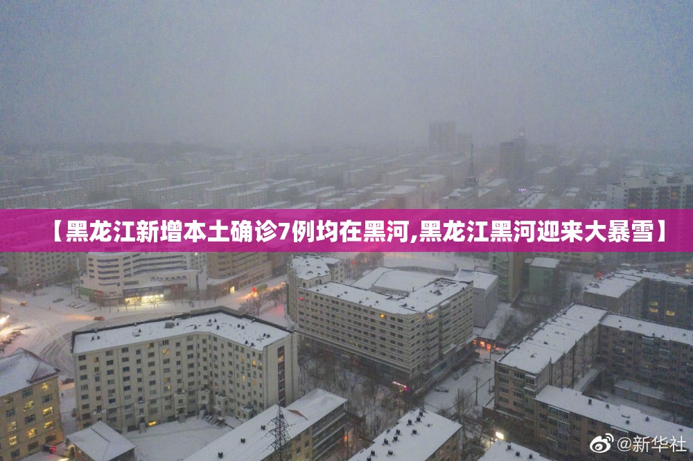 【黑龙江新增本土确诊7例均在黑河,黑龙江黑河迎来大暴雪】