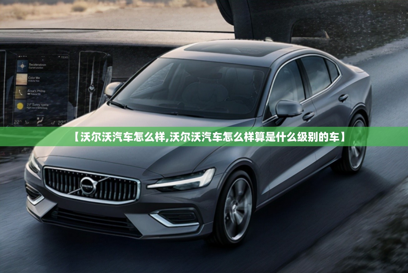 【沃尔沃汽车怎么样,沃尔沃汽车怎么样算是什么级别的车】