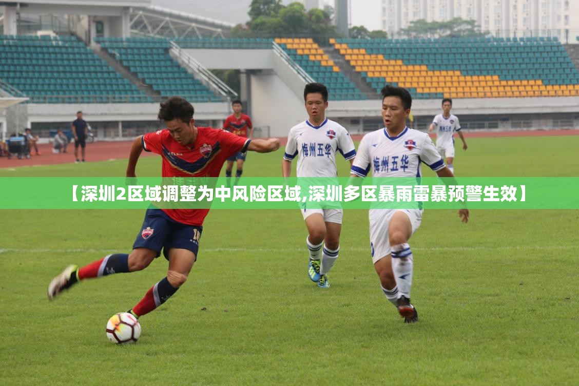 【深圳2区域调整为中风险区域,深圳多区暴雨雷暴预警生效】