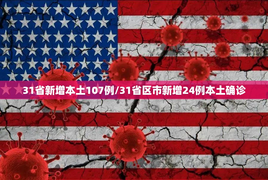31省新增本土107例/31省区市新增24例本土确诊 31省新增本土107例/31省区市新增24例本土确诊