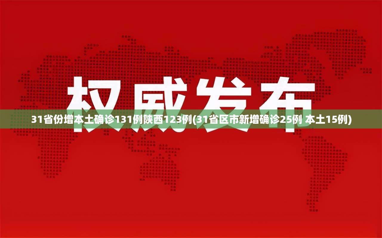 31省份增本土确诊131例陕西123例(31省区市新增确诊25例 本土15例)