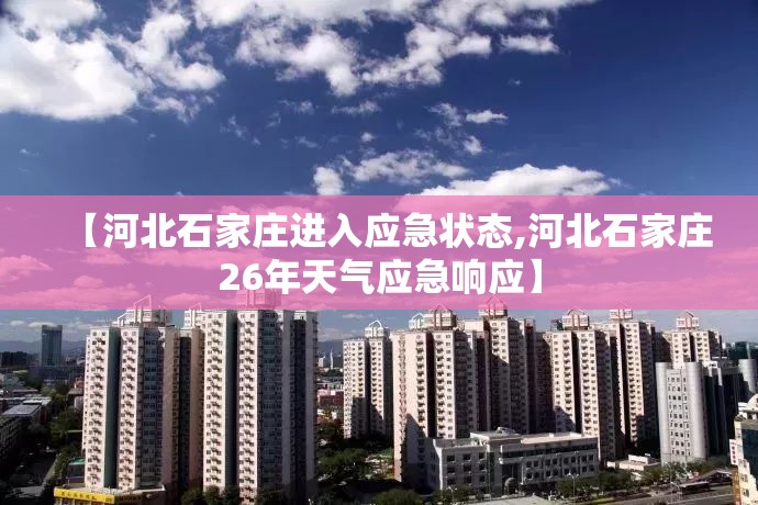 【河北石家庄进入应急状态,河北石家庄26年天气应急响应】 【河北石家庄进入应急状态,河北石家庄26年天气应急响应】