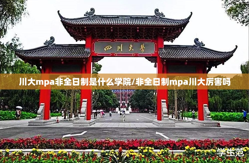 川大mpa非全日制是什么学院/非全日制mpa川大厉害吗