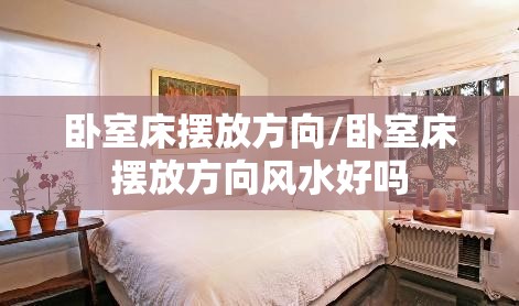 卧室床摆放方向/卧室床摆放方向风水好吗