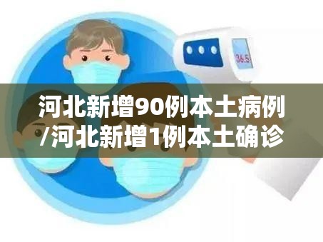 河北新增90例本土病例/河北新增1例本土确诊病例 河北新增90例本土病例/河北新增1例本土确诊病例