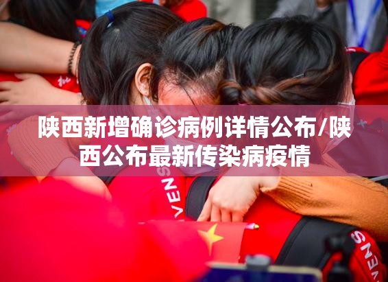 陕西新增确诊病例详情公布/陕西公布最新传染病疫情 陕西新增确诊病例详情公布/陕西公布最新传染病疫情