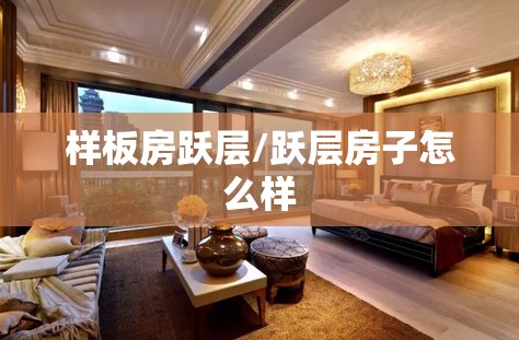 样板房跃层/跃层房子怎么样 样板房跃层/跃层房子怎么样