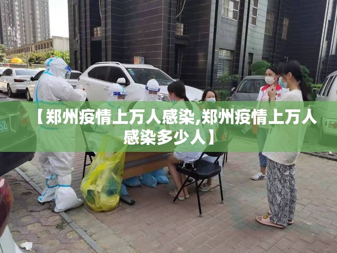 【郑州疫情上万人感染,郑州疫情上万人感染多少人】 【郑州疫情上万人感染,郑州疫情上万人感染多少人】