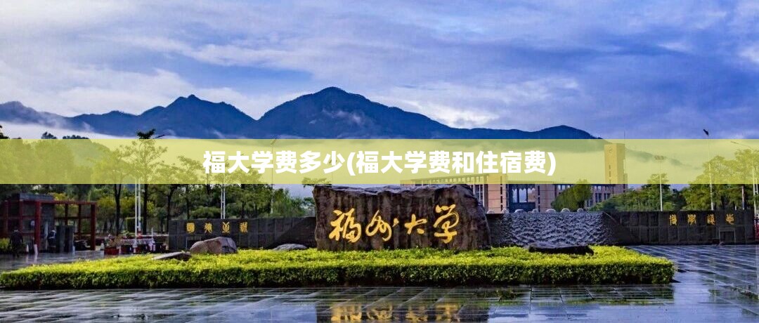 福大学费多少(福大学费和住宿费) 福大学费多少(福大学费和住宿费)