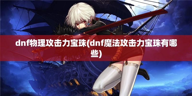 dnf物理攻击力宝珠(dnf魔法攻击力宝珠有哪些)