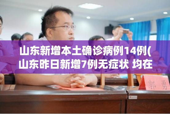 山东新增本土确诊病例14例(山东昨日新增7例无症状 均在菏泽)