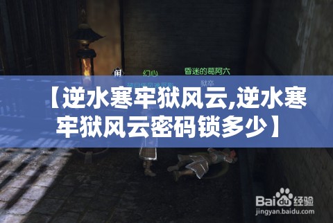 【逆水寒牢狱风云,逆水寒牢狱风云密码锁多少】 【逆水寒牢狱风云,逆水寒牢狱风云密码锁多少】