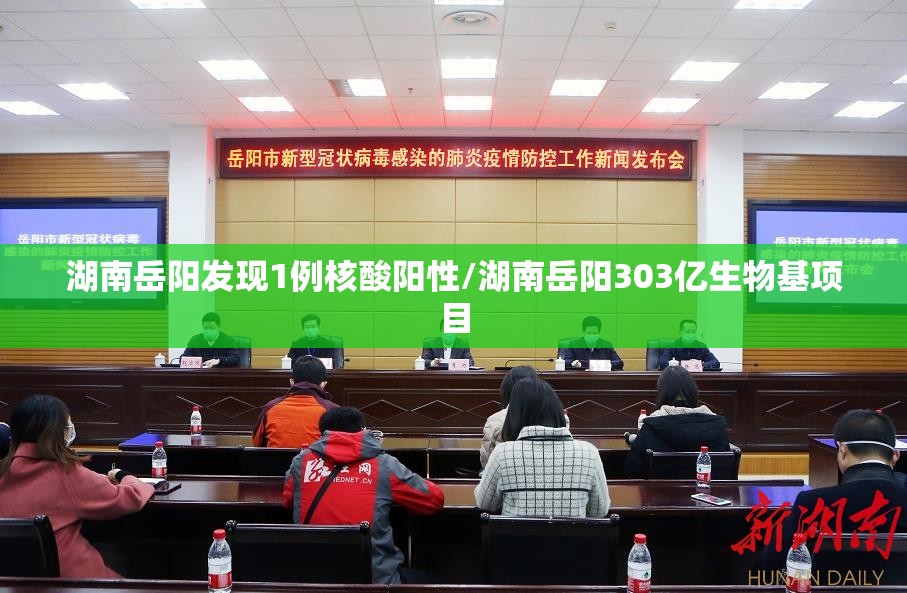 湖南岳阳发现1例核酸阳性/湖南岳阳303亿生物基项目